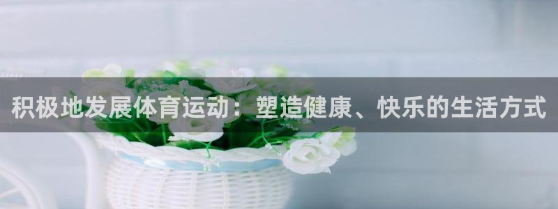 光速体育直播nba：积极地发展体育运动：塑造健康、快乐的生活方式