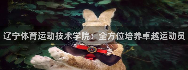 光速体育ios官方网站：辽宁体育运动技术学院：全方位培养卓越运动员