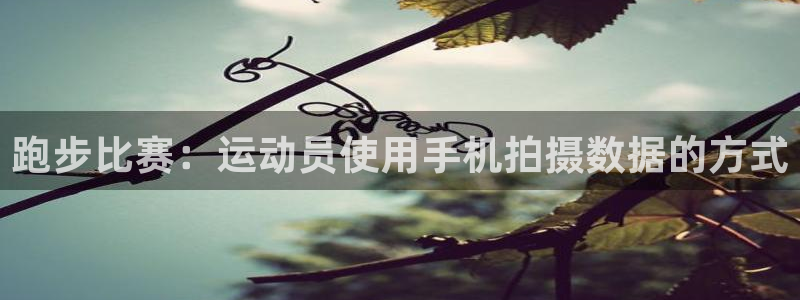 光速体育有病毒吗：跑步比赛：运动员使用手机拍摄数据的方式